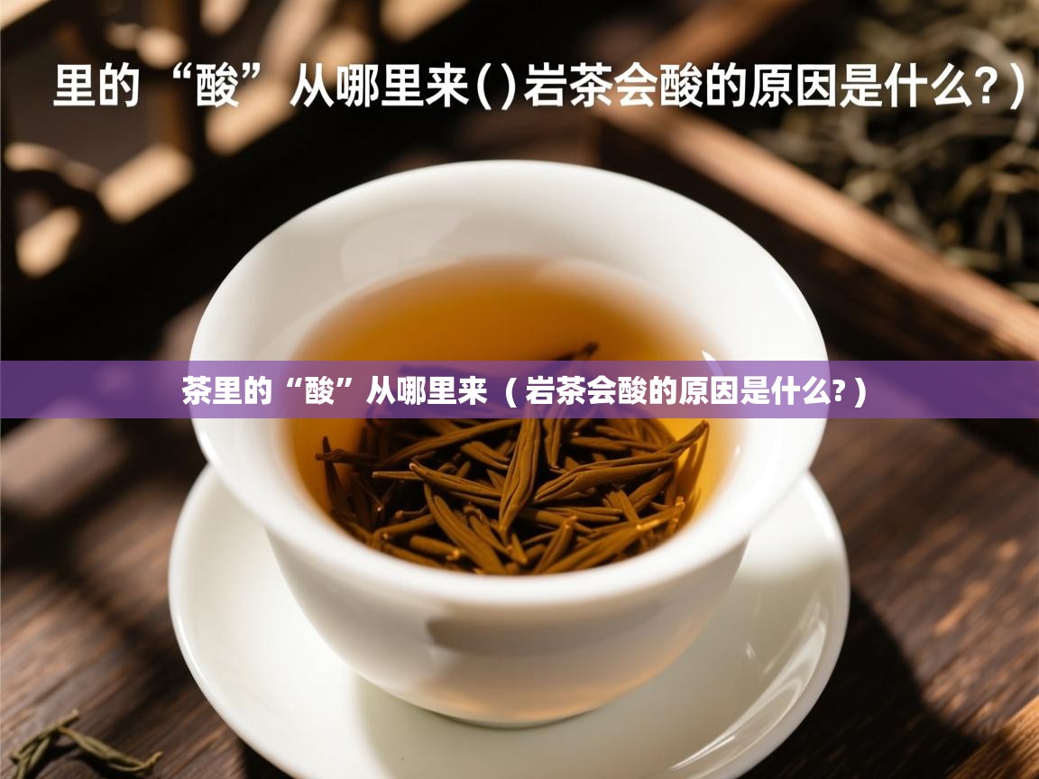  茶里的“酸”从哪里来  ( 岩茶会酸的原因是什么? )