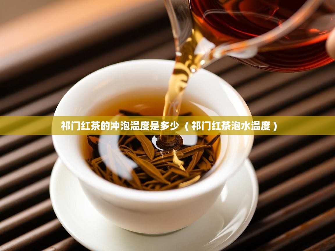  祁门红茶的冲泡温度是多少  ( 祁门红茶泡水温度 )