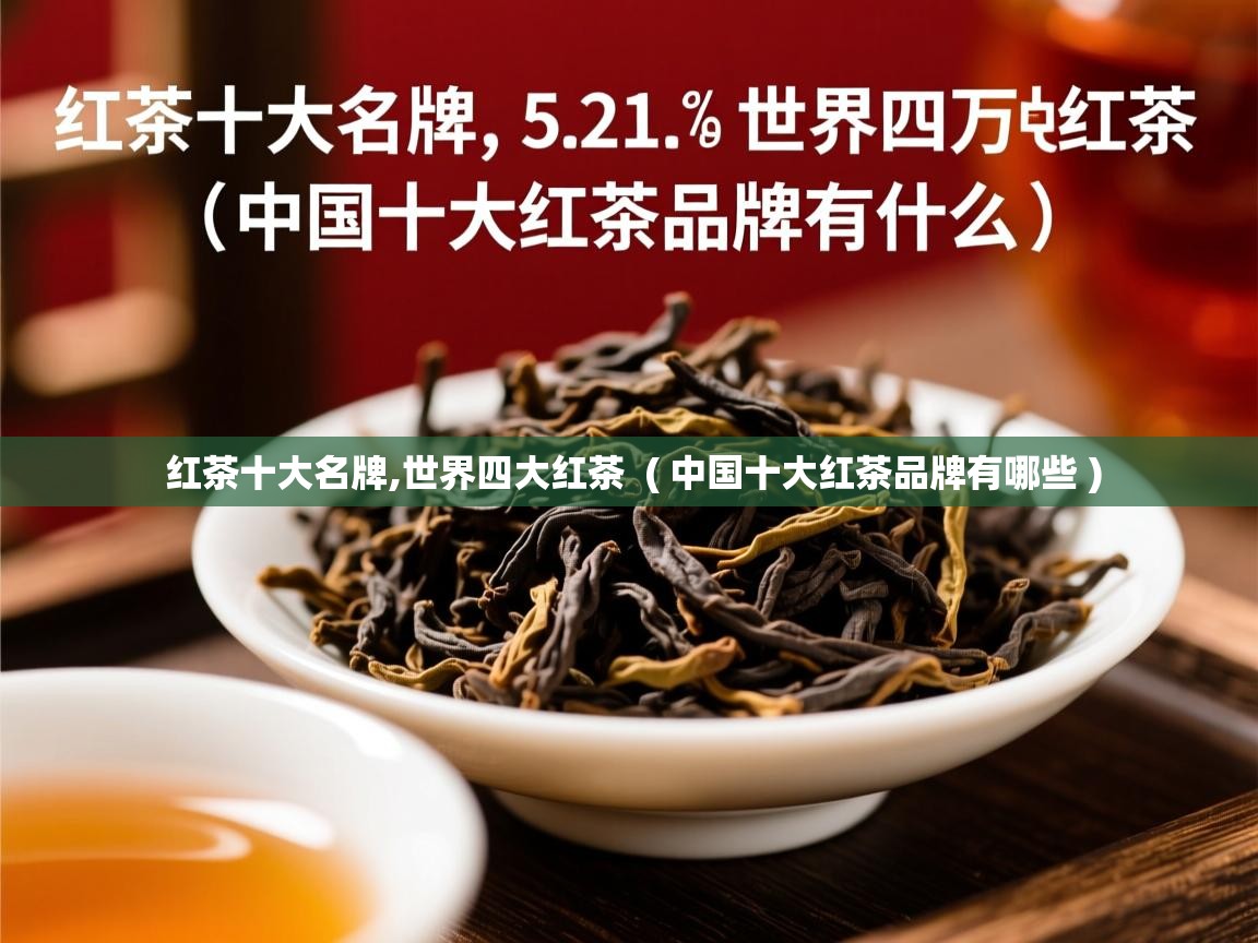  红茶十大名牌,世界四大红茶  ( 中国十大红茶品牌有哪些 )