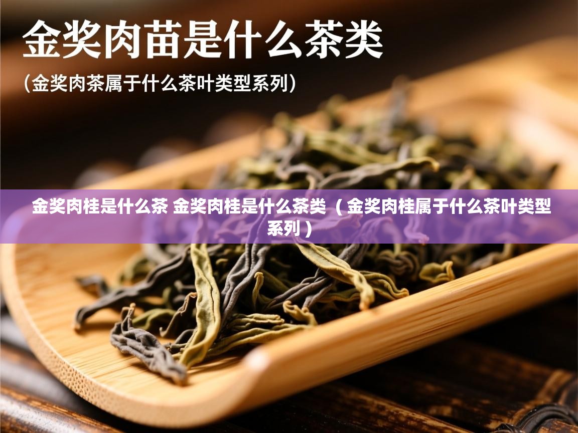  金奖肉桂是什么茶 金奖肉桂是什么茶类  ( 金奖肉桂属于什么茶叶类型系列 )
