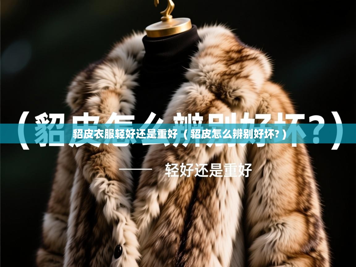 貂皮衣服轻好还是重好 ( 貂皮怎么辨别好坏? ) 貂皮衣服轻好还是重好 ( 貂皮怎么辨别好坏? )