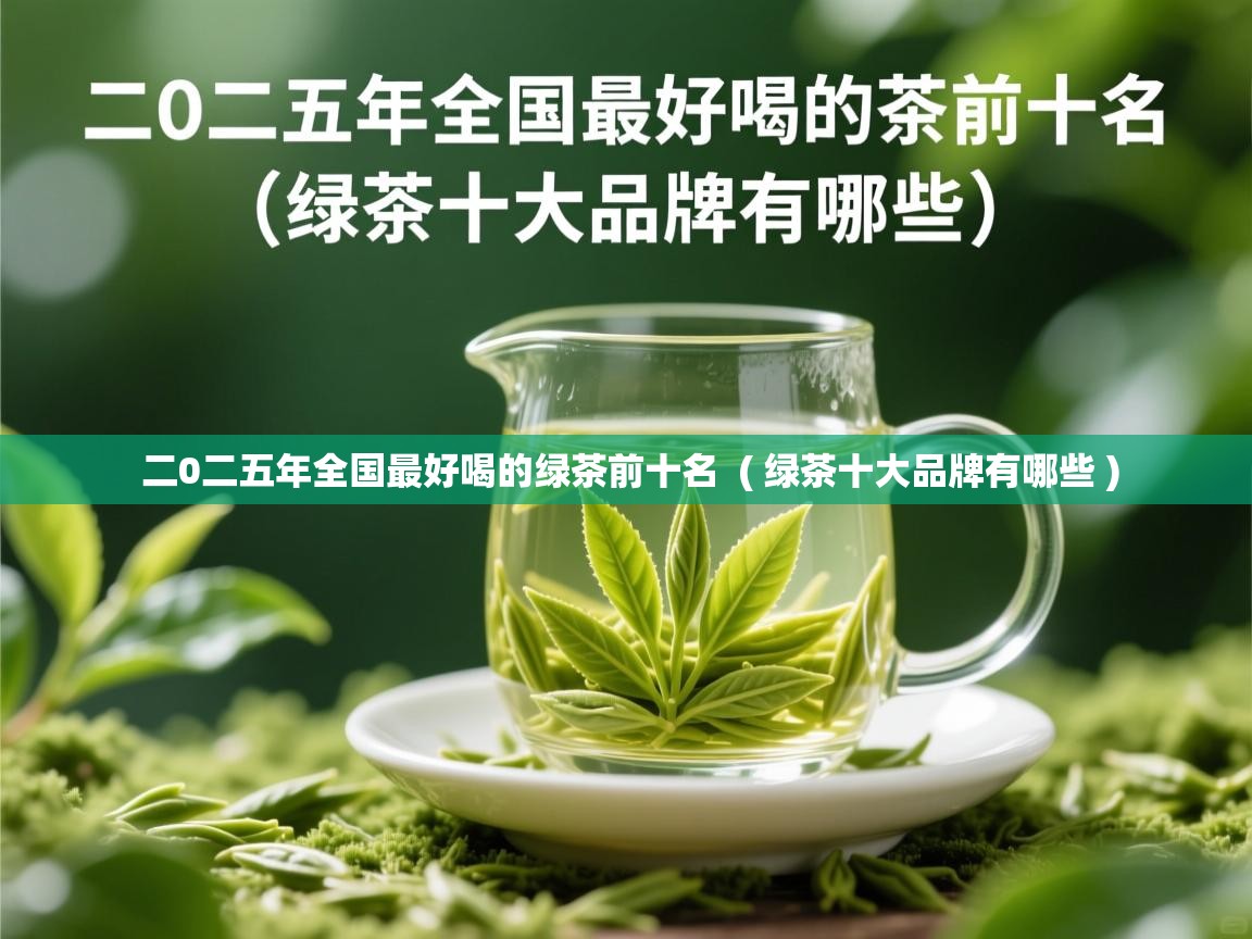  二0二五年全国最好喝的绿茶前十名  ( 绿茶十大品牌有哪些 )