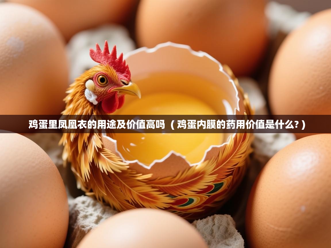  鸡蛋里凤凰衣的用途及价值高吗  ( 鸡蛋内膜的药用价值是什么? )