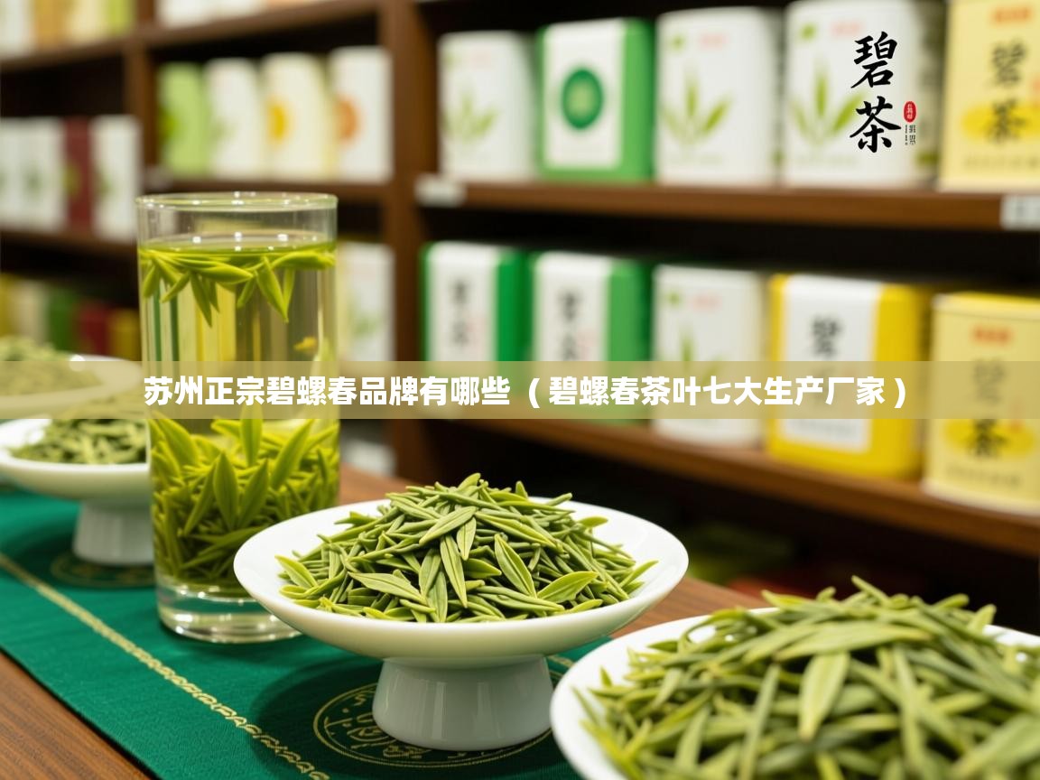  苏州正宗碧螺春品牌有哪些  ( 碧螺春茶叶七大生产厂家 )