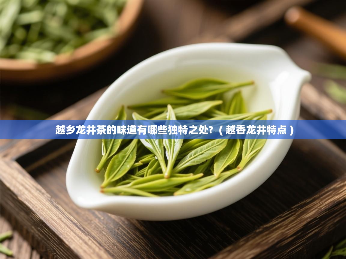 越乡龙井茶的味道有哪些独特之处?  ( 越香龙井特点 )