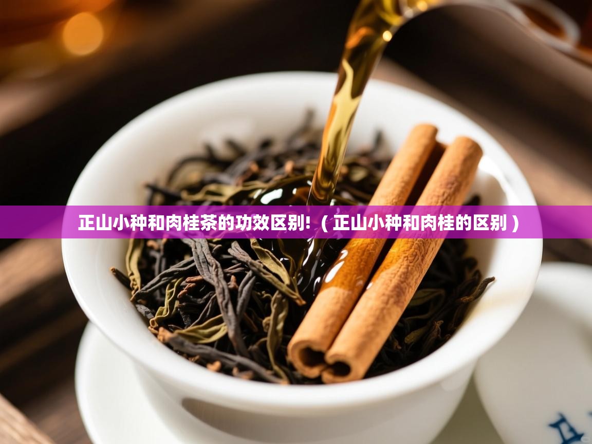  正山小种和肉桂茶的功效区别!  ( 正山小种和肉桂的区别 )
