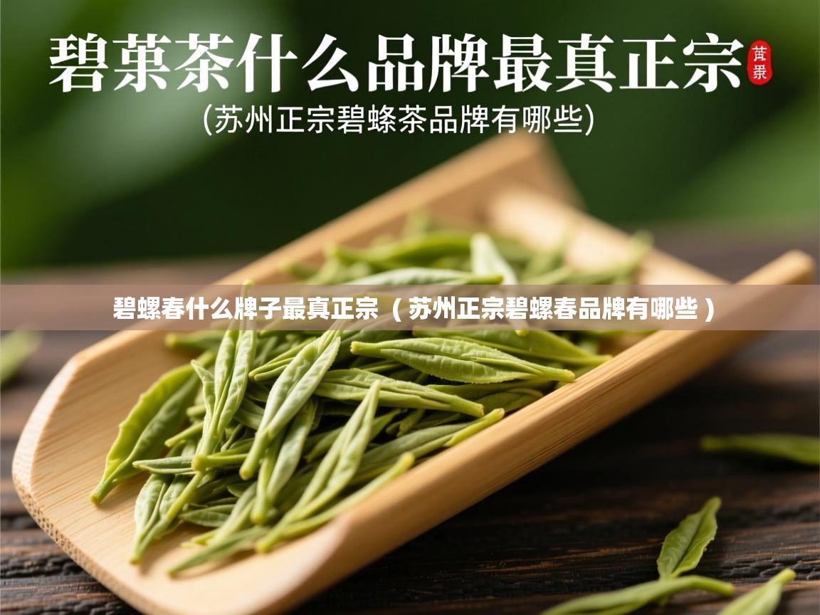  碧螺春什么牌子最真正宗  ( 苏州正宗碧螺春品牌有哪些 )