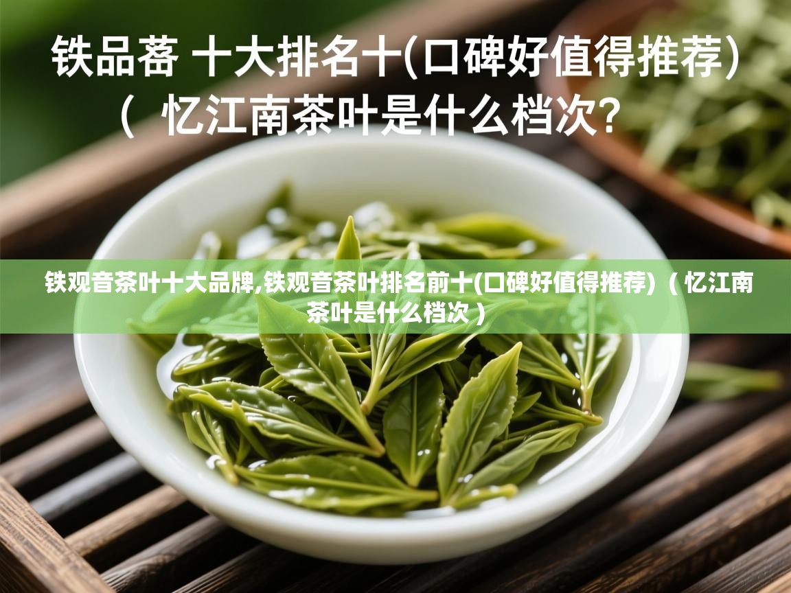  铁观音茶叶十大品牌,铁观音茶叶排名前十(口碑好值得推荐)  ( 忆江南茶叶是什么档次 )
