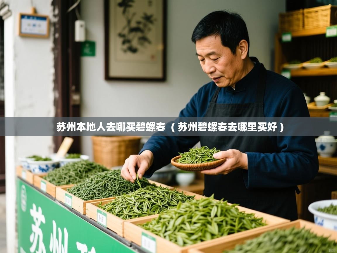  苏州本地人去哪买碧螺春  ( 苏州碧螺春去哪里买好 )