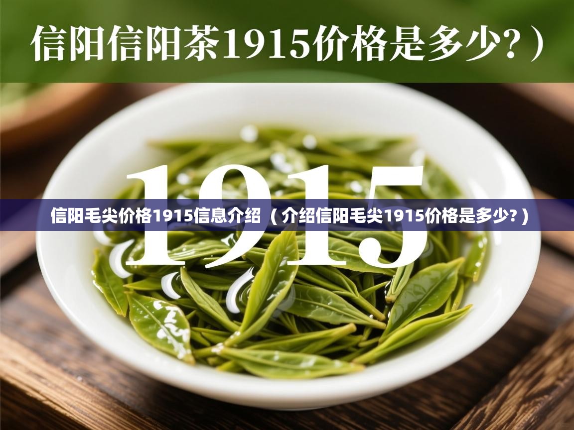  信阳毛尖价格1915信息介绍  ( 介绍信阳毛尖1915价格是多少? )