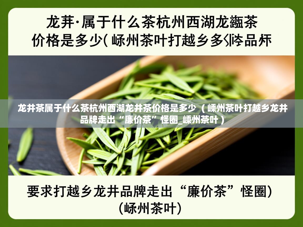  龙井茶属于什么茶杭州西湖龙井茶价格是多少  ( 嵊州茶叶打越乡龙井品牌走出“廉价茶”怪圈_嵊州茶叶 )