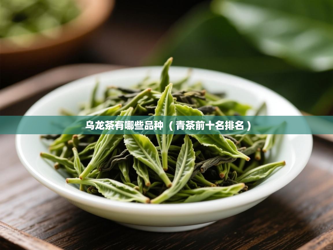  乌龙茶有哪些品种  ( 青茶前十名排名 )
