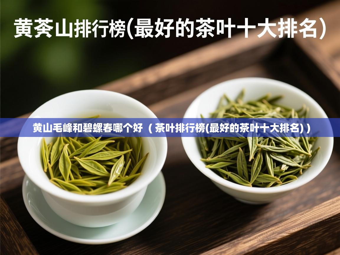  黄山毛峰和碧螺春哪个好  ( 茶叶排行榜(最好的茶叶十大排名) )