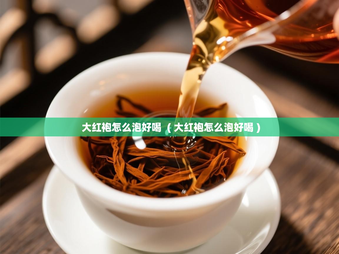  大红袍怎么泡好喝  ( 大红袍怎么泡好喝 )