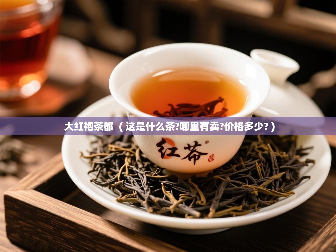  大红袍茶都  ( 这是什么茶?哪里有卖?价格多少? )