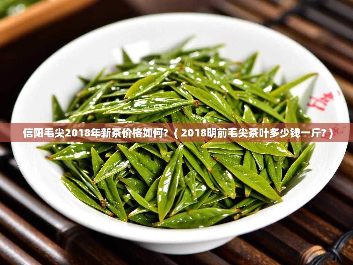  信阳毛尖2018年新茶价格如何?  ( 2018明前毛尖茶叶多少钱一斤? )