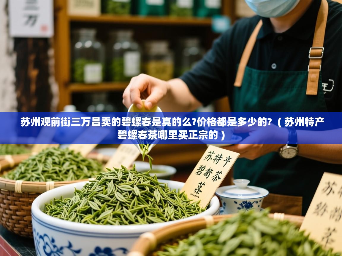  苏州观前街三万昌卖的碧螺春是真的么?价格都是多少的?  ( 苏州特产碧螺春茶哪里买正宗的 )