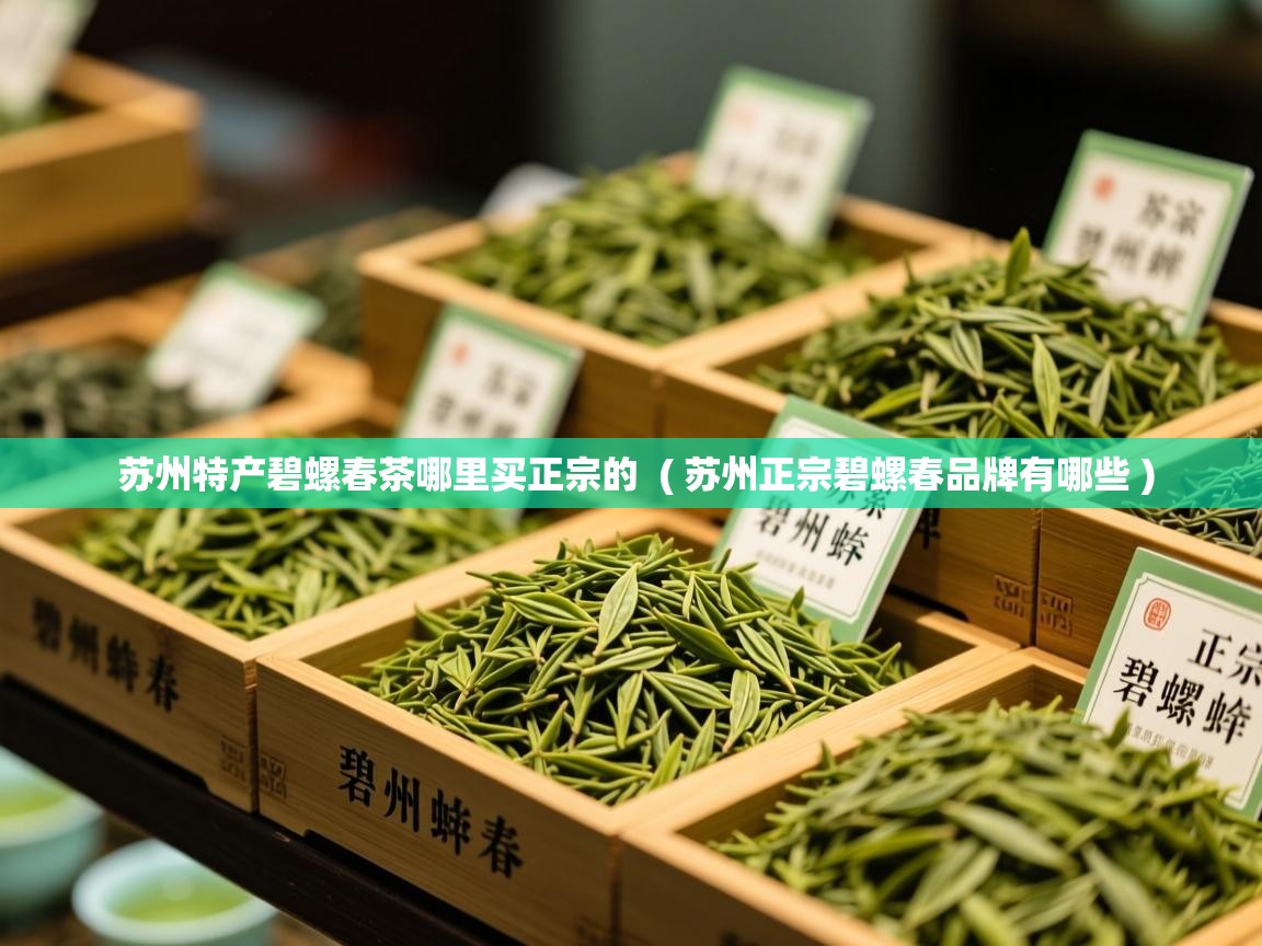  苏州特产碧螺春茶哪里买正宗的  ( 苏州正宗碧螺春品牌有哪些 )