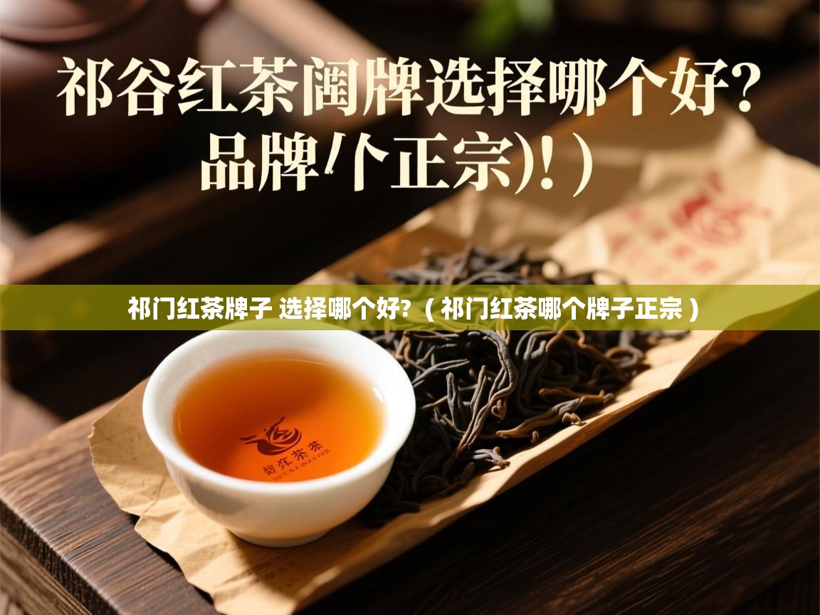  祁门红茶牌子 选择哪个好?  ( 祁门红茶哪个牌子正宗 )