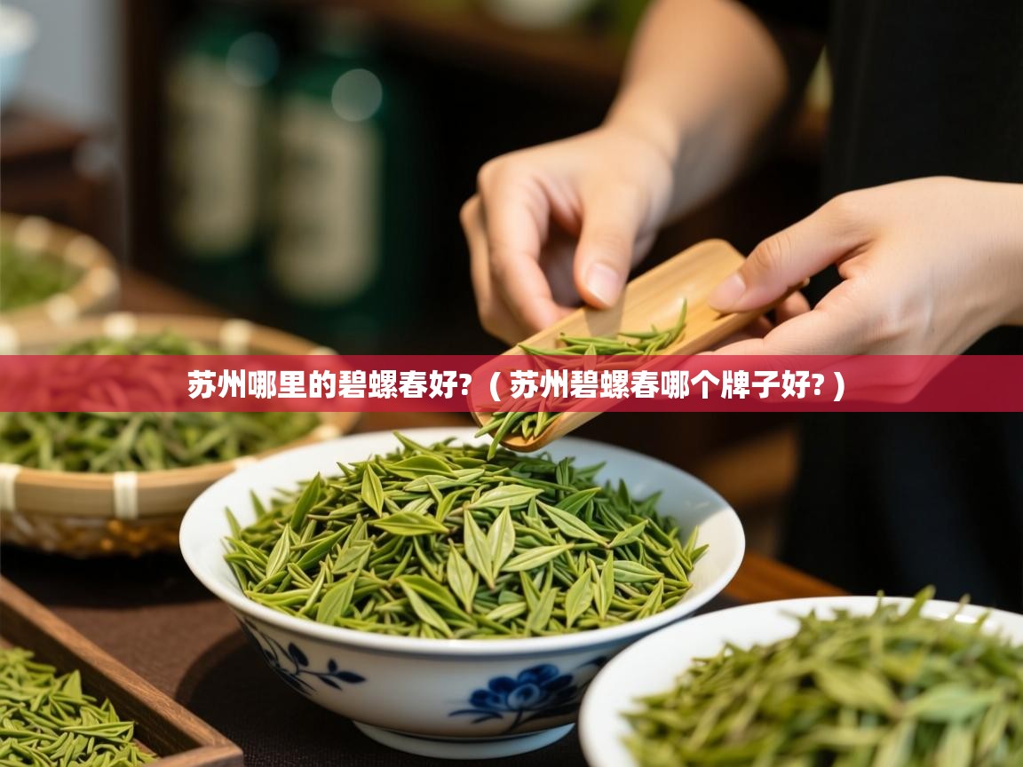  苏州哪里的碧螺春好?  ( 苏州碧螺春哪个牌子好? )