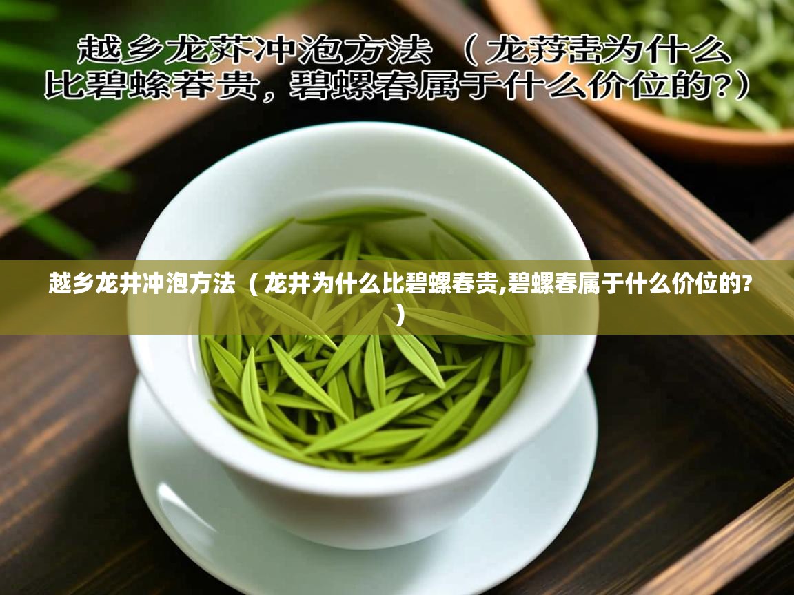 越乡龙井冲泡方法  ( 龙井为什么比碧螺春贵,碧螺春属于什么价位的? )