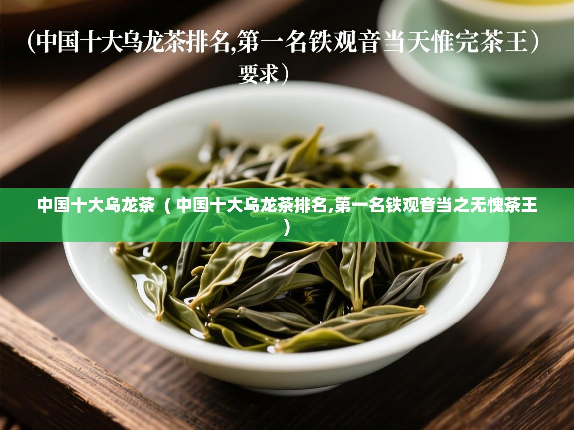  中国十大乌龙茶  ( 中国十大乌龙茶排名,第一名铁观音当之无愧茶王 )