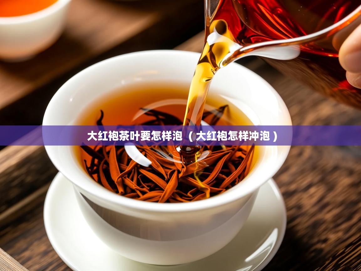  大红袍茶叶要怎样泡  ( 大红袍怎样冲泡 )