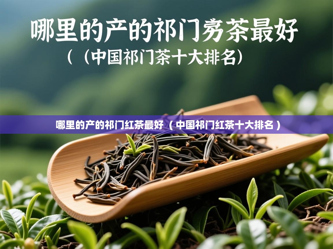  哪里的产的祁门红茶最好  ( 中国祁门红茶十大排名 )