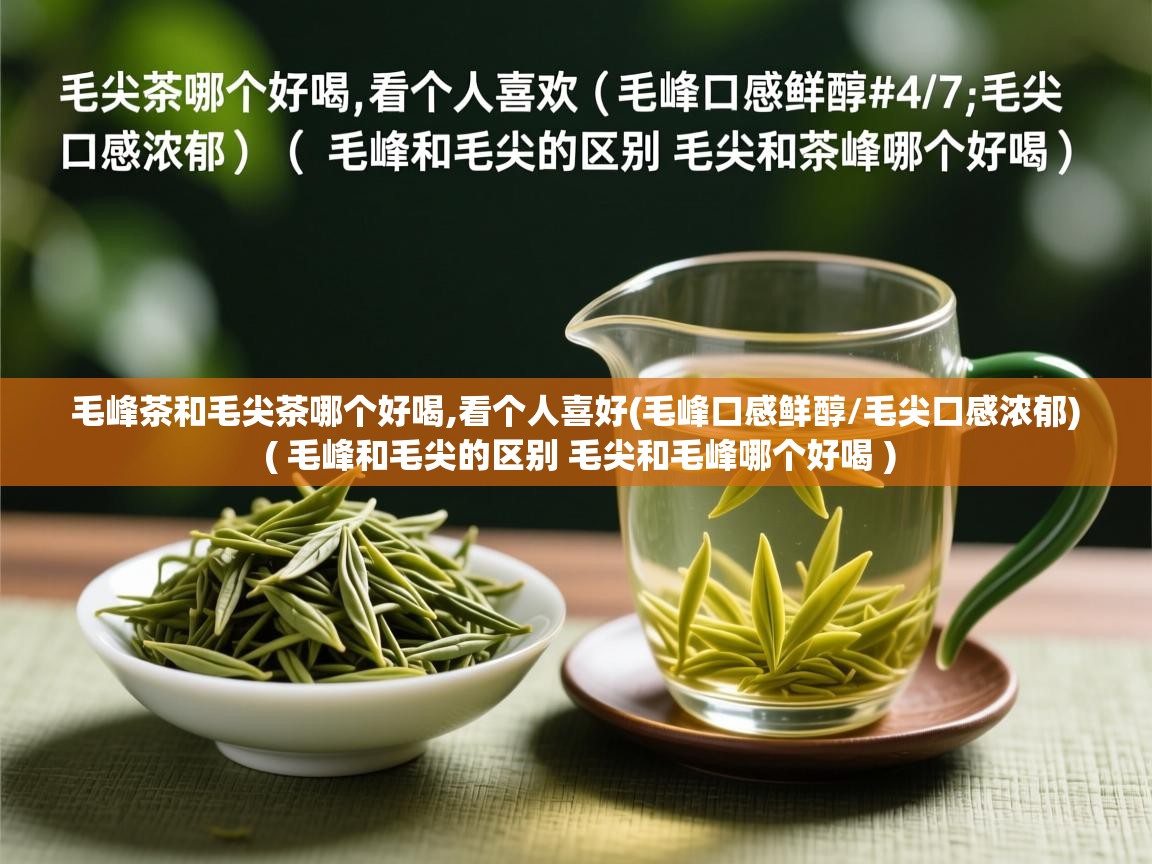  毛峰茶和毛尖茶哪个好喝,看个人喜好(毛峰口感鲜醇/毛尖口感浓郁)  ( 毛峰和毛尖的区别 毛尖和毛峰哪个好喝 )