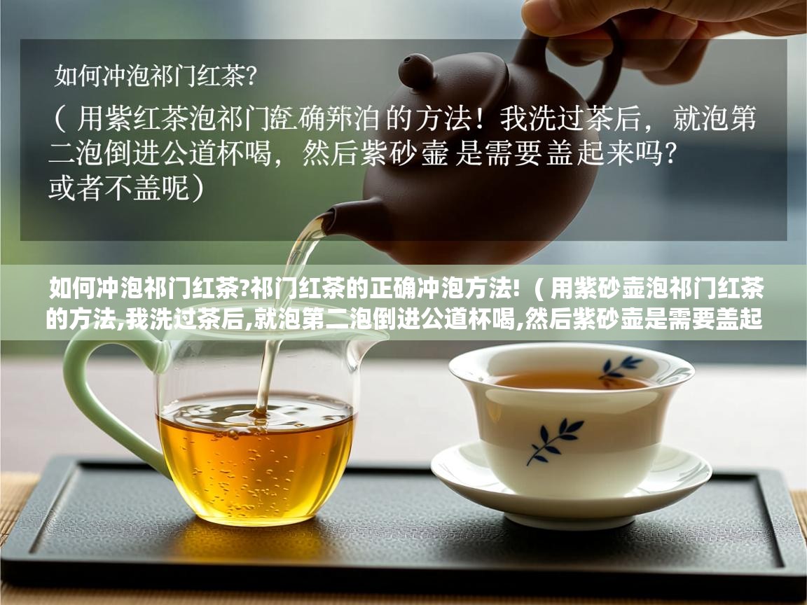  如何冲泡祁门红茶?祁门红茶的正确冲泡方法!  ( 用紫砂壶泡祁门红茶的方法,我洗过茶后,就泡第二泡倒进公道杯喝,然后紫砂壶是需要盖起来吗?或者不盖呢 )