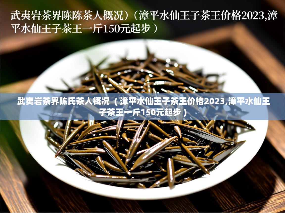  武夷岩茶界陈氏茶人概况  ( 漳平水仙王子茶王价格2023,漳平水仙王子茶王一斤150元起步 )