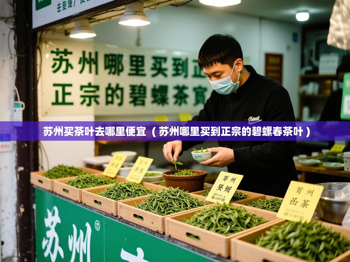  苏州买茶叶去哪里便宜  ( 苏州哪里买到正宗的碧螺春茶叶 )