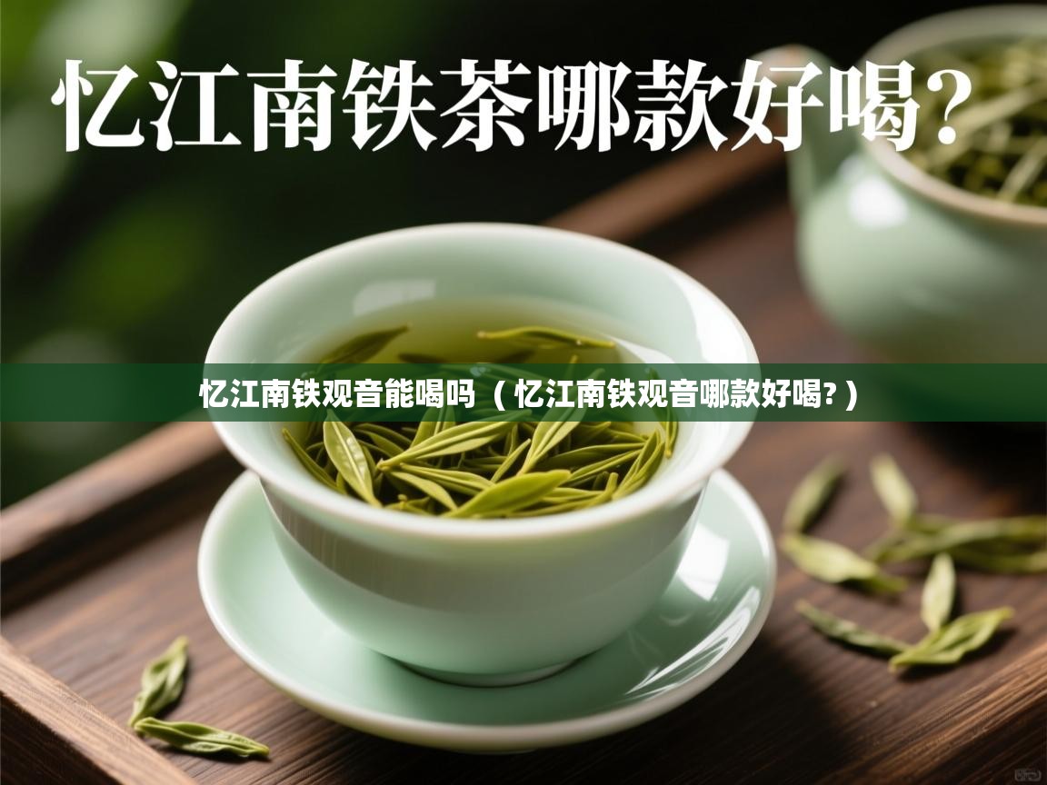  忆江南铁观音能喝吗  ( 忆江南铁观音哪款好喝? )