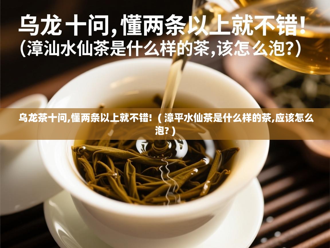  乌龙茶十问,懂两条以上就不错!  ( 漳平水仙茶是什么样的茶,应该怎么泡? )