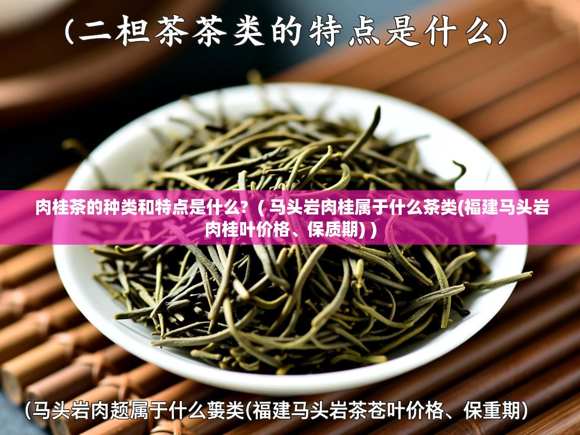  肉桂茶的种类和特点是什么?  ( 马头岩肉桂属于什么茶类(福建马头岩肉桂叶价格、保质期) )