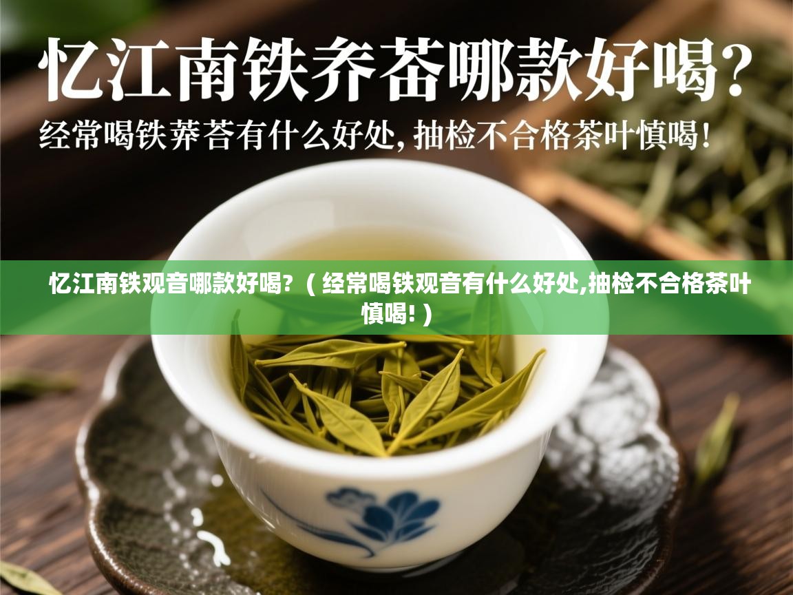  忆江南铁观音哪款好喝?  ( 经常喝铁观音有什么好处,抽检不合格茶叶慎喝! )