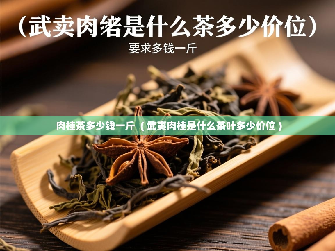  肉桂茶多少钱一斤  ( 武夷肉桂是什么茶叶多少价位 )
