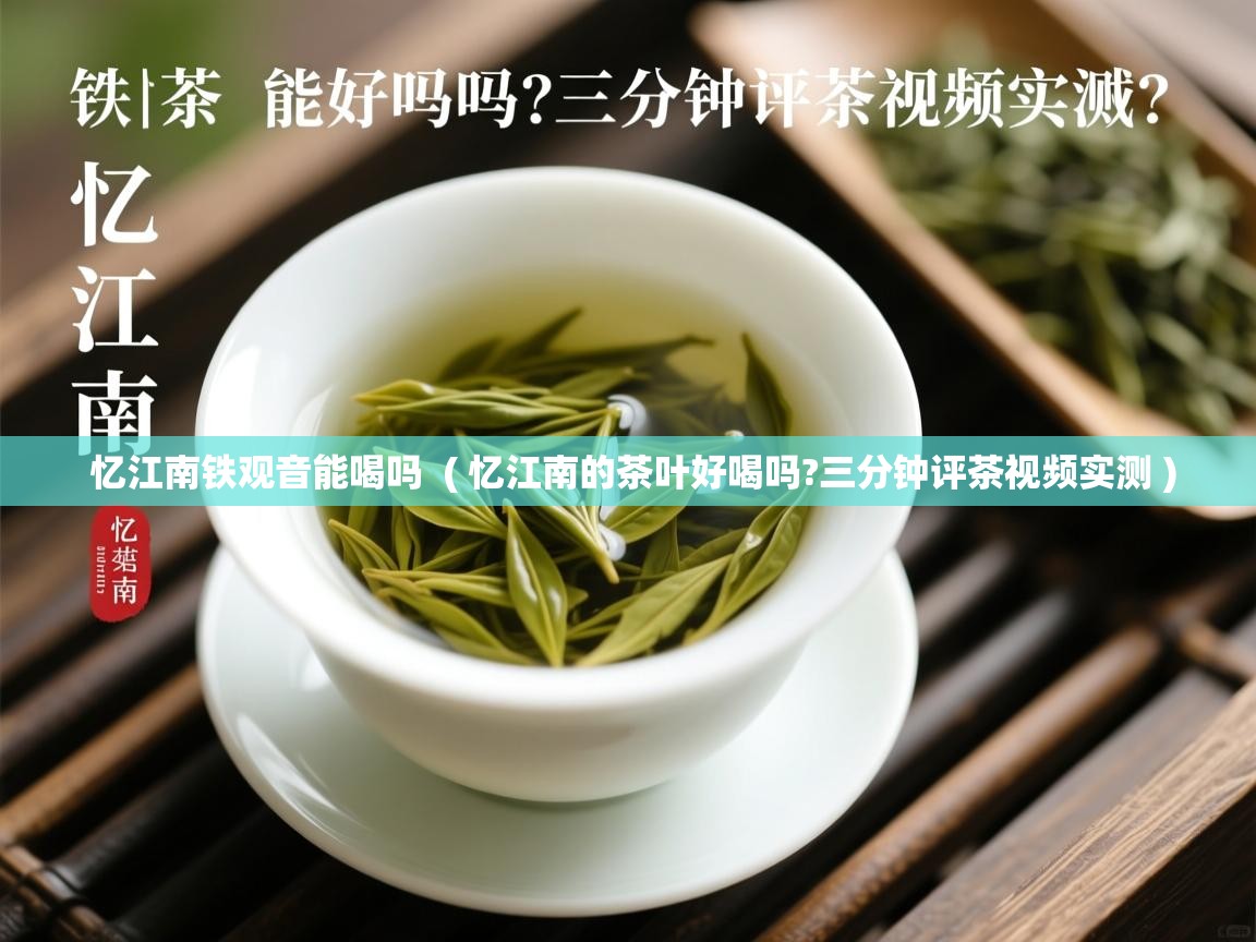  忆江南铁观音能喝吗  ( 忆江南的茶叶好喝吗?三分钟评茶视频实测 )