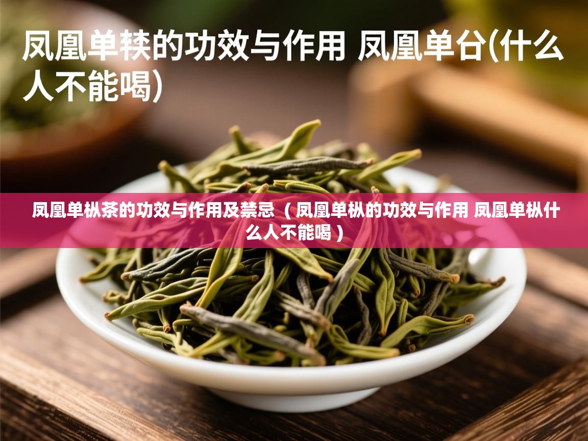  凤凰单枞茶的功效与作用及禁忌  ( 凤凰单枞的功效与作用 凤凰单枞什么人不能喝 )