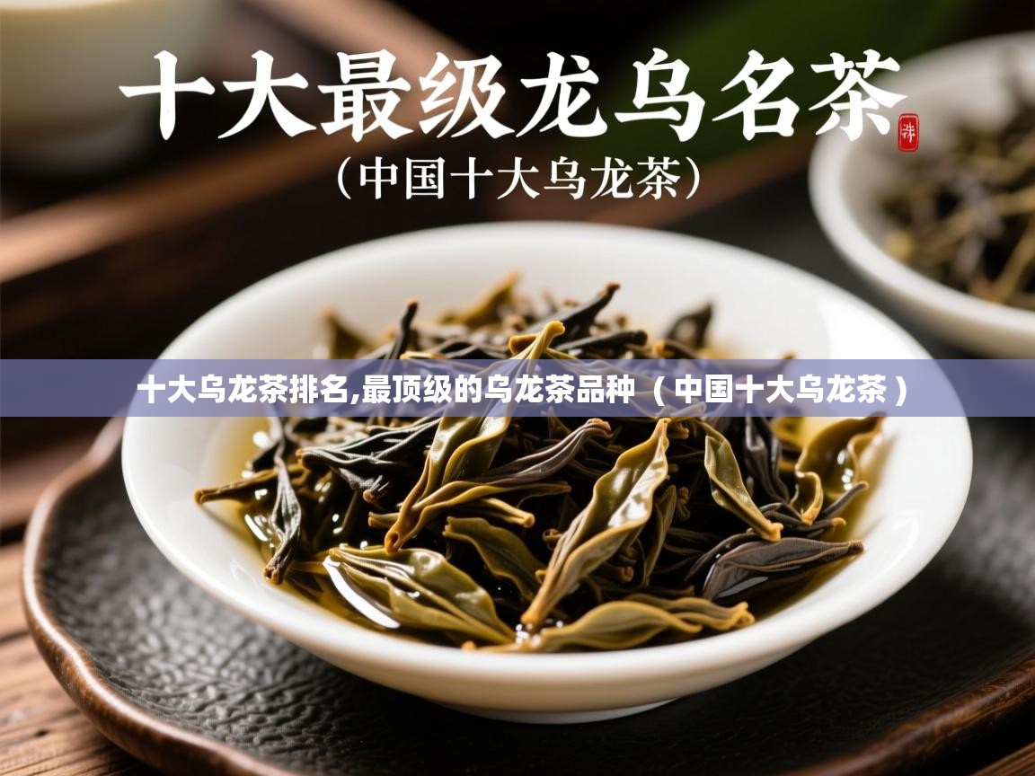  十大乌龙茶排名,最顶级的乌龙茶品种  ( 中国十大乌龙茶 )