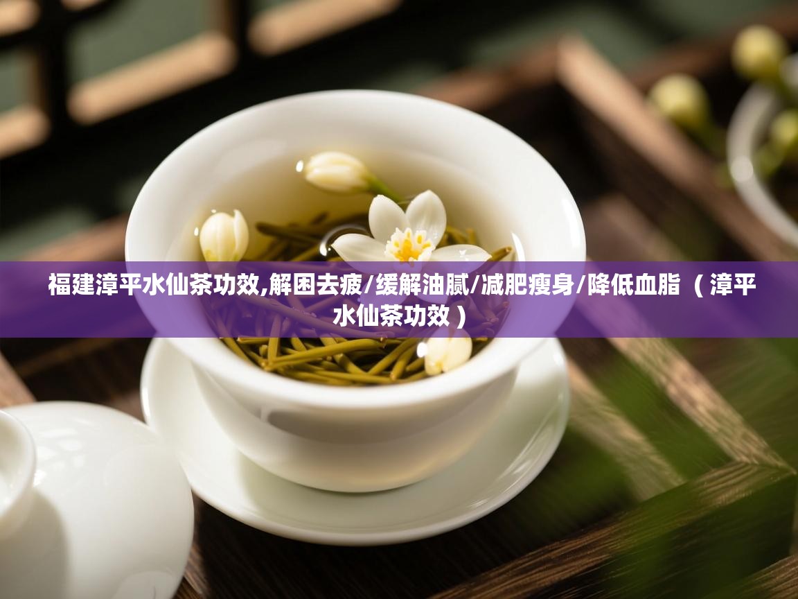  福建漳平水仙茶功效,解困去疲/缓解油腻/减肥瘦身/降低血脂  ( 漳平水仙茶功效 )