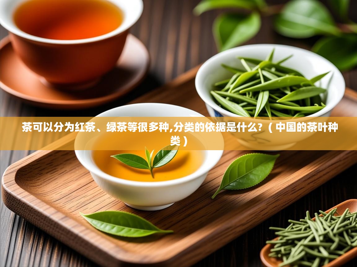  茶可以分为红茶、绿茶等很多种,分类的依据是什么?  ( 中国的茶叶种类 )