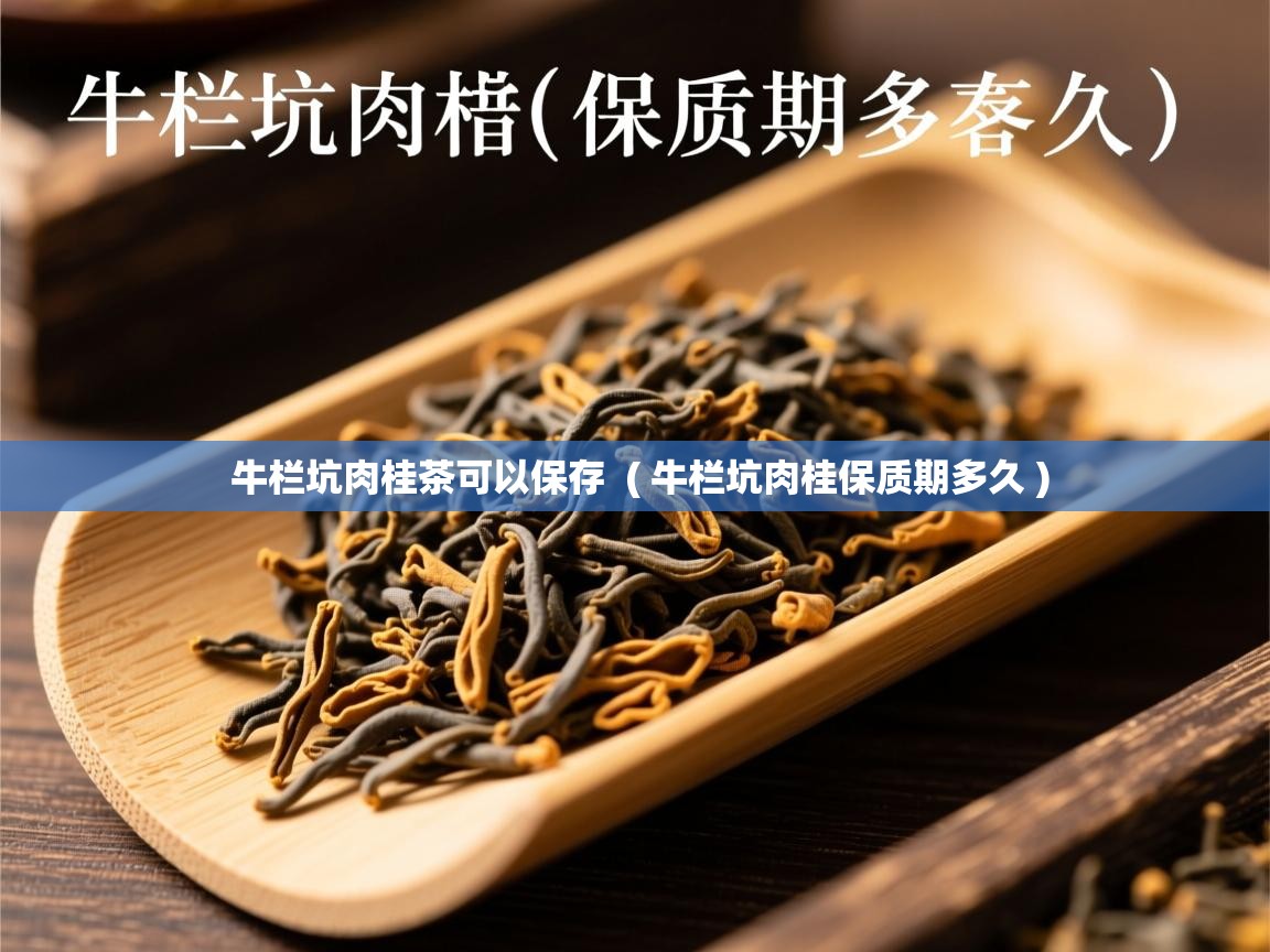  牛栏坑肉桂茶可以保存  ( 牛栏坑肉桂保质期多久 )
