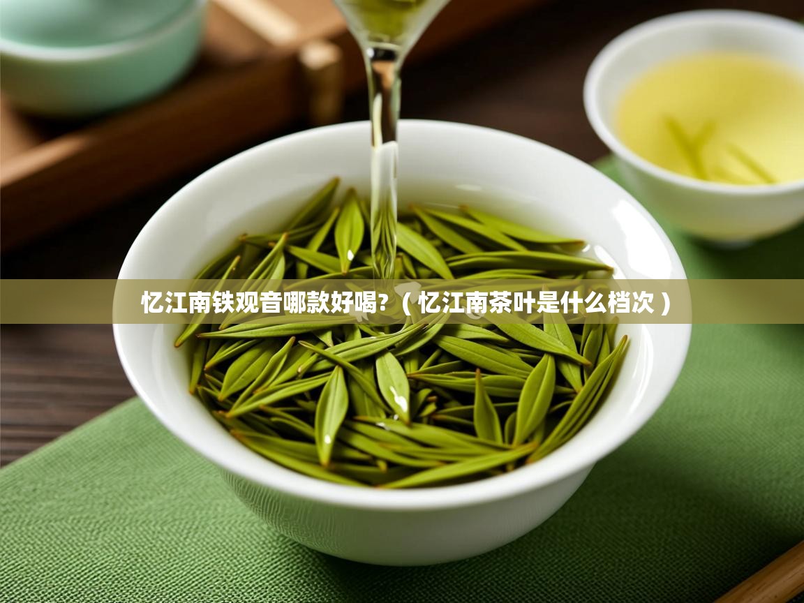 忆江南铁观音哪款好喝? ( 忆江南茶叶是什么档次 ) 忆江南铁观音哪款好喝? ( 忆江南茶叶是什么档次 )