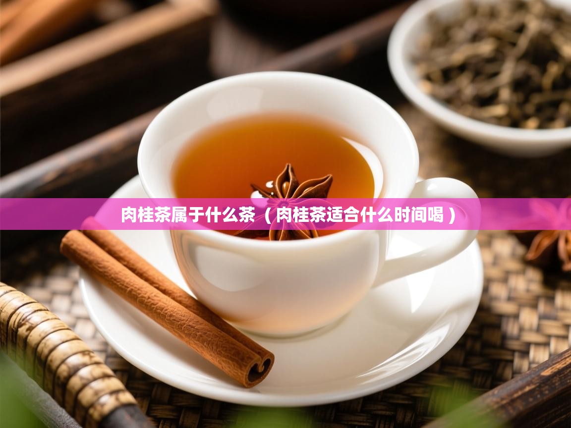  肉桂茶属于什么茶  ( 肉桂茶适合什么时间喝 )