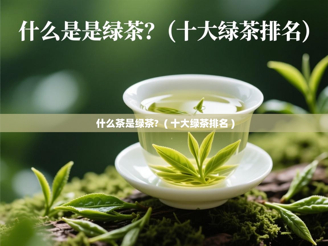  什么茶是绿茶?  ( 十大绿茶排名 )