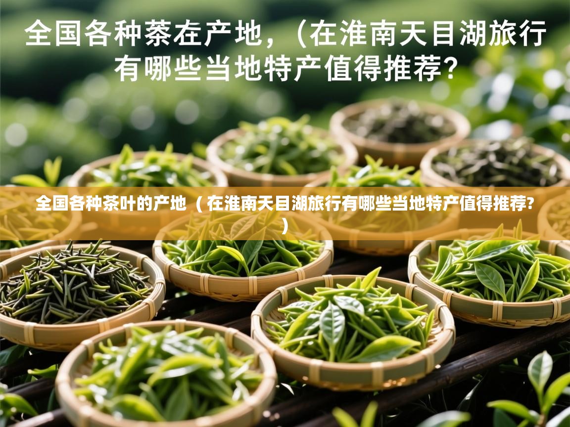  全国各种茶叶的产地  ( 在淮南天目湖旅行有哪些当地特产值得推荐? )