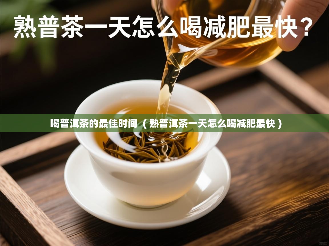  喝普洱茶的最佳时间  ( 熟普洱茶一天怎么喝减肥最快 )