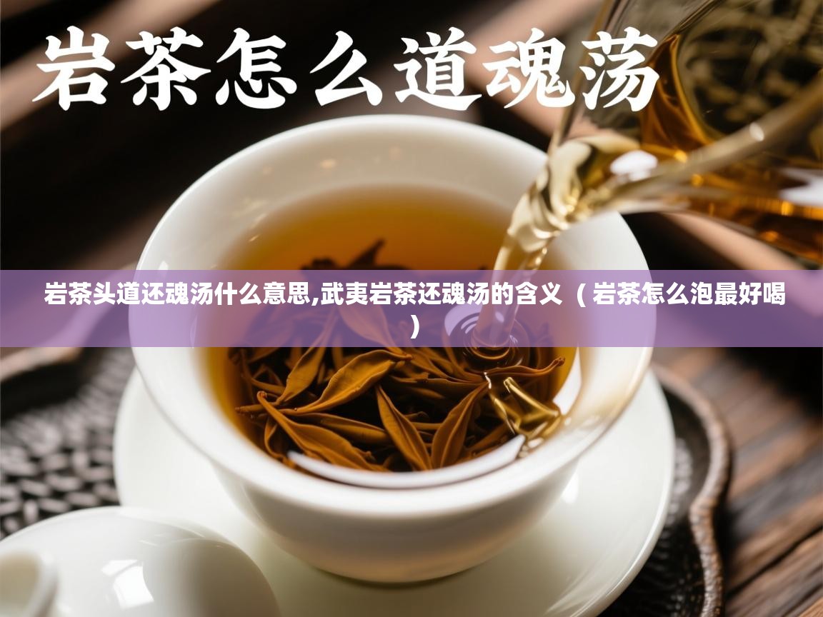  岩茶头道还魂汤什么意思,武夷岩茶还魂汤的含义  ( 岩茶怎么泡最好喝 )