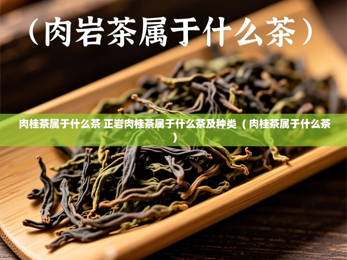  肉桂茶属于什么茶 正岩肉桂茶属于什么茶及种类  ( 肉桂茶属于什么茶 )